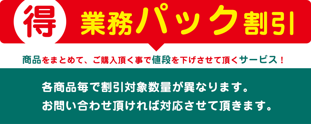 『業務パック割引』とは、商品をまとめて、ご購入頂く事で値段を下げさせて頂くサービスでございます。